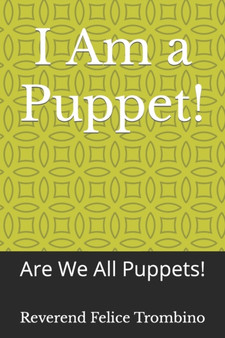 I Am a Puppet! : Are We All Puppets! by Reverend Felice Trombino - Paperback