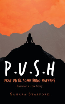 P.U.S.H Pray Until Something Happens : Based on a True Story by Sahara Stafford - Hardback
