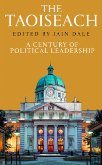 The Taoiseach : A Century of Political Leadership by Iain Dale - Hardback