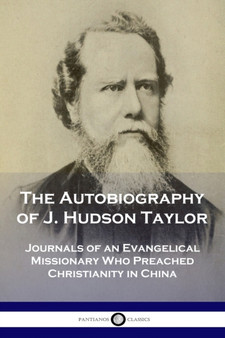 The Autobiography of J. Hudson Taylor : Journals of an Evangelical Missionary Who Preached Christianity in China by J Hudson Taylor - Paperback