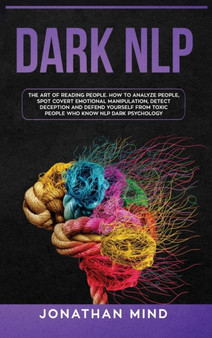 Dark NLP : The Art of Reading People. How to Analyze People, Spot Covert Emotional Manipulation, Detect Deception and Defend Yourself from Toxic People Who Know NLP Dark Psychology by Jonathan Mind - Hardback