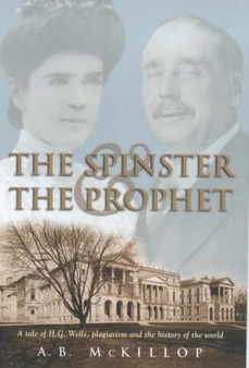The Spinster and the Prophet : A Tale of H.G. Wells, Plagiarism and the History of the World by A.B. McKillop - Hardback