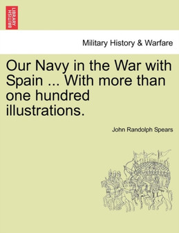 Our Navy in the War with Spain ... with More Than One Hundred Illustrations. by Professor John Randolph Spears - Paperback