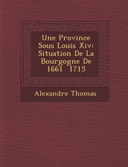 Une Province Sous Louis XIV : Situation de La Bourgogne de 1661 1715 by Alexandre Thomas - Paperback