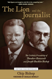 Lion and the Journalist : The Unlikely Friendship Of Theodore Roosevelt And Joseph Bucklin Bishop by Chip Bishop - Hardback