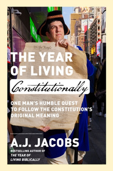The Year of Living Constitutionally : One Man's Humble Quest to Follow the Constitution's Original Meaning by A.J. Jacobs - Hardback