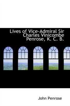 Lives of Vice-Admiral Sir Charles Vinicombe Penrose, K. C. B. by John Penrose - Paperback