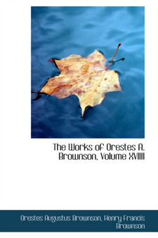 The Works of Orestes A. Brownson, Volume XVIIII by Orestes Augustus Brownson - Hardback