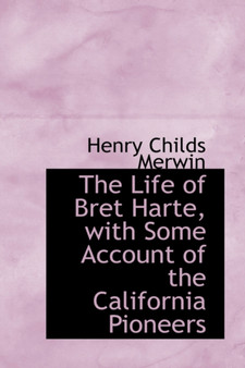 The Life of Bret Harte, with Some Account of the California Pioneers by Henry Childs Merwin - Hardback