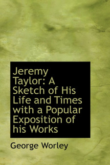 Jeremy Taylor : A Sketch of His Life and Times with a Popular Exposition of His Works by George Worley - Paperback Jeremy Taylor : A Sketch of His Life and Times with a Popular Exposition of His Works by George Worley - Paperback