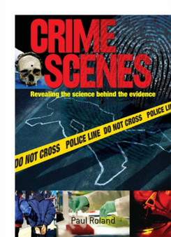 Crime Scenes : Revealing the Science Behind the Evidence by Paul Roland - Hardback