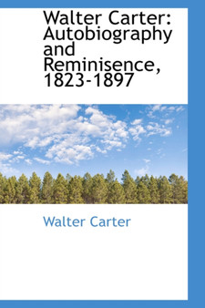Walter Carter : Autobiography and Reminisence, 1823-1897 by Walter Carter - Hardback