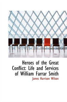 Heroes of the Great Conflict : Life and Services of William Farrar Smith by James Harrison Wilson - Paperback
