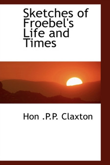 Sketches of Froebel's Life and Times by Philander Priestly Claxton - Paperback