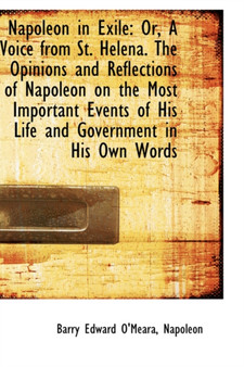 Napoleon in Exile : Or, a Voice from St. Helena. the Opinions and Reflections of Napoleon on the Most by Barry Edward O'Meara - Paperback
