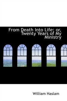 From Death Into Life : Twenty Years of My Ministry by William Haslam - Paperback