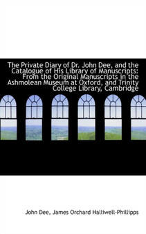 The Private Diary of Dr. John Dee, and the Catalogue of His Library of Manuscripts : From the Origina by Dr John Dee - Hardback