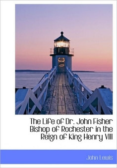 The Life of Dr. John Fisher Bishop of Rochester in the Reign of King Henry VIII by Andrew Lewis - Paperback