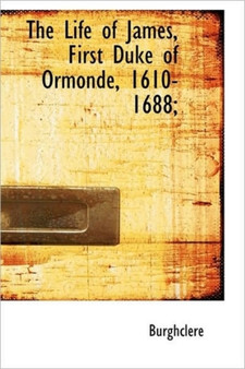 The Life of James, First Duke of Ormonde, 1610-1688; by Lad Burghclere - Paperback