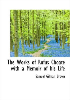 The Works of Rufus Choate with a Memoir of His Life by Samuel Gilman Brown - Paperback