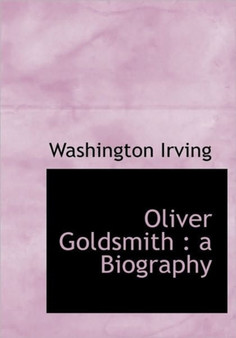 Oliver Goldsmith : A Biography by Washington Irving - Hardback