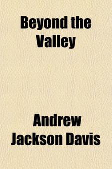 Beyond the Valley; A Sequel to the Magic Staff an Autobiography of Andrew Jackson Davis by Andrew Jackson Davis - Paperback