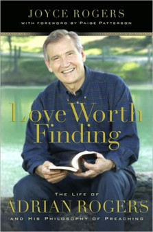 Love Worth Finding : The Life of Adrian Rogers and His Philosophy of Preaching by Dr.Paige Patterson - Paperback