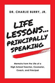 Life Lessons...Principally Speaking : Memoirs from the Life of a High School Principal by Charlie Burry - Paperback