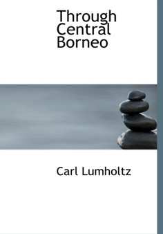 Through Central Borneo by Carl Lumholtz - Hardback
