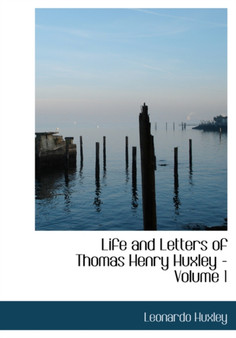 Life and Letters of Thomas Henry Huxley - Volume 1 by Leonardo Huxley - Hardback