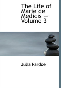 The Life of Marie de Medicis - Volume 3 by Julia Pardoe - Hardback
