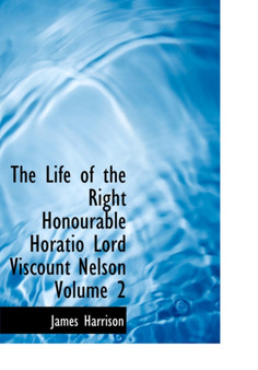 The Life of the Right Honourable Horatio Lord Viscount Nelson Volume 2 by James Harrison - Hardback