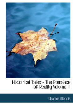Historical Tales - The Romance of Reality Volume III by Charles Morris - Hardback
