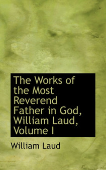 The Works of the Most Reverend Father in God, William Laud, Volume I by William Laud - Hardback