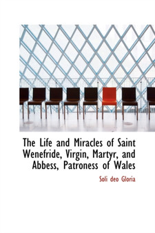 The Life and Miracles of Saint Wenefride, Virgin, Martyr, and Abbess, Patroness of Wales by Soli Deo Gloria - Paperback