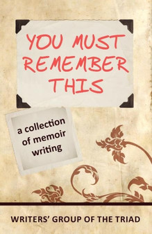 You Must Remember This : A Collection of Memoir Writing by Writers' Group of the Triad - Paperback