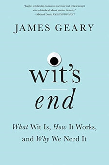 Wit's End : What Wit Is, How It Works, and Why We Need It by James Geary - Paperback