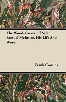The Wood-Carver Of Salem; Samuel McIntire, His Life And Work by Frank Cousins - Paperback