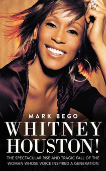 Whitney Houston! : The Spectacular Rise and Tragic Fall of the Woman Whose Voice Inspired a Generation by Mark Bego - Paperback