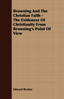 Browning And The Christian Faith - The Evidences Of Christianity From Browning's Point Of View by Edward Berdoe - Paperback