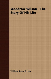 Woodrow Wilson - The Story Of His Life by William Bayard Hale - Paperback