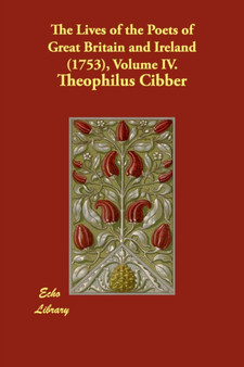 The Lives of the Poets of Great Britain and Ireland (1753), Volume IV. by Theophilus Cibber - Paperback
