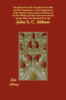The Adventures of the Chevalier De La Salle and His Companions, in Their Explorations of the Prairies, Forests, Lakes, and Rivers, of the New World, and Their Interviews with the Savage Tribes, Two Hu by John S C Abbott - Paperback