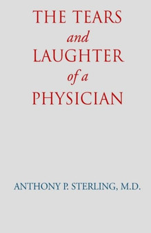 The Tears and Laughter of a Physician by Anthony P. Sterling - Hardback