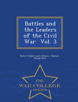 Battles and the Leaders of the Civil War Vol. 3 - War College Series by Robert Underwood Johnson - Paperback