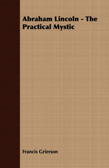 Abraham Lincoln - The Practical Mystic by Francis Grierson - Paperback