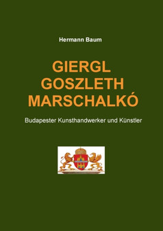Giergl Goszleth Marschalko : Budapester Kunsthandwerker und Kunstler by Hermann Baum - Paperback