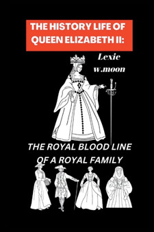 The History Life of Queen Elizabeth II : The Royal Blood Line of a Royal Family by Lexie W Moon - Paperback