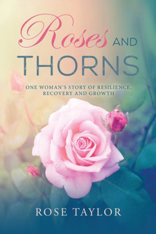 Roses and Thorns : One Woman's Story of Resilience, Recovery And Growth by Rose Taylor - Paperback