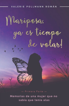 Mariposa, !ya es tiempo de volar! - Primera Parte - : Memorias de una mujer que no sabia que tenia alas by Valerie Pollmann Roman - Paperback